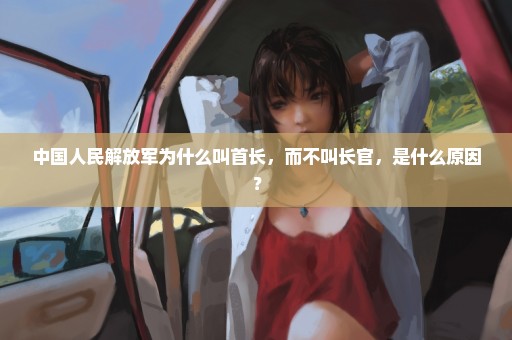 中国人民解放军为什么叫首长，而不叫长官，是什么原因？