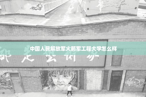 中国人民解放军火箭军工程大学怎么样
