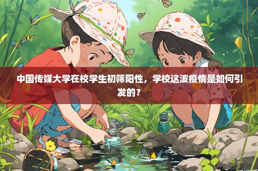 中国传媒大学在校学生初筛阳性，学校这波疫情是如何引发的？