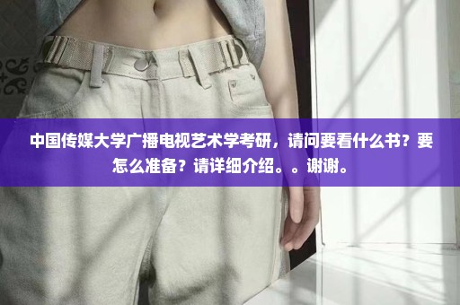 中国传媒大学广播电视艺术学考研，请问要看什么书？要怎么准备？请详细介绍。。谢谢。