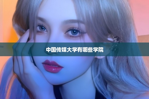 中国传媒大学有哪些学院