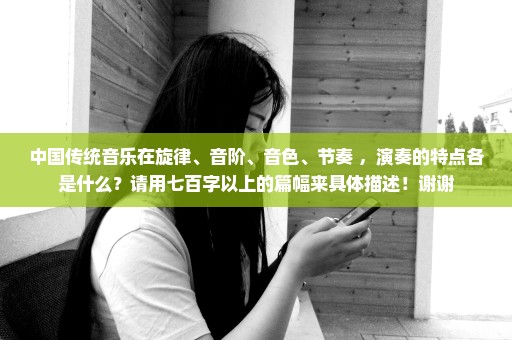中国传统音乐在旋律、音阶、音色、节奏 ，演奏的特点各是什么？请用七百字以上的篇幅来具体描述！谢谢