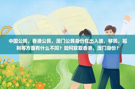 中国公民，香港公民，澳门公民身份在出入境，移民，福利等方面有什么不同？如何获取香港、澳门身份？