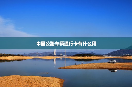 中国公路车辆通行卡有什么用