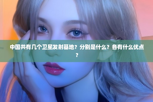 中国共有几个卫星发射基地？分别是什么？各有什么优点？