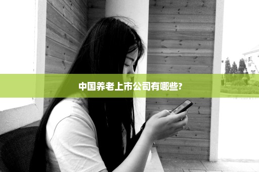 中国养老上市公司有哪些?