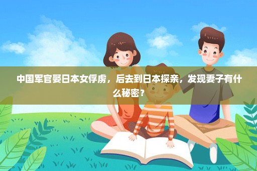 中国军官娶日本女俘虏，后去到日本探亲，发现妻子有什么秘密？