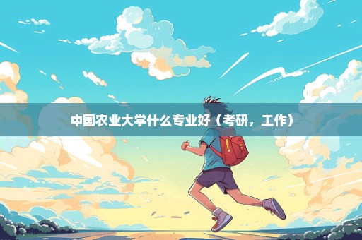 中国农业大学什么专业好（考研，工作）