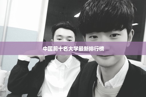 中国前十名大学最新排行榜