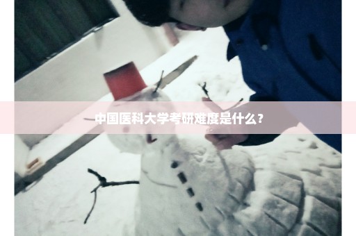 中国医科大学考研难度是什么？