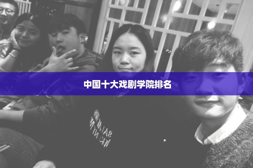 中国十大戏剧学院排名