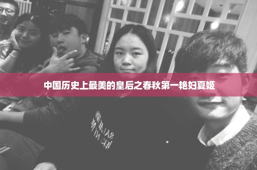中国历史上最美的皇后之春秋第一艳妇夏姬