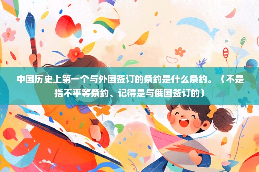 中国历史上第一个与外国签订的条约是什么条约。（不是指不平等条约、记得是与俄国签订的）