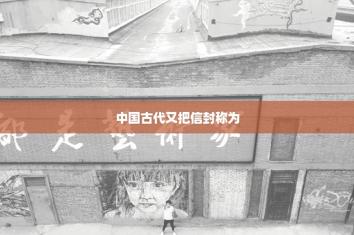 中国古代又把信封称为