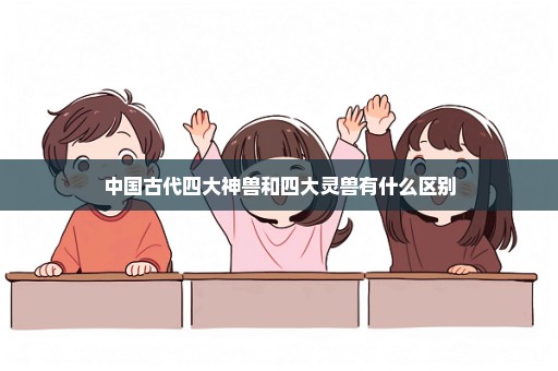 中国古代四大神兽和四大灵兽有什么区别