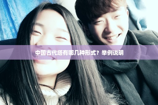 中国古代塔有哪几种形式？举例说明