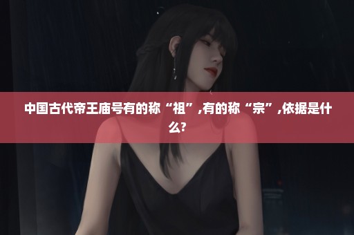 中国古代帝王庙号有的称“祖”,有的称“宗”,依据是什么?