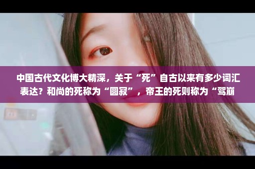 中国古代文化博大精深，关于“死”自古以来有多少词汇表达？和尚的死称为“圆寂”，帝王的死则称为“驾崩