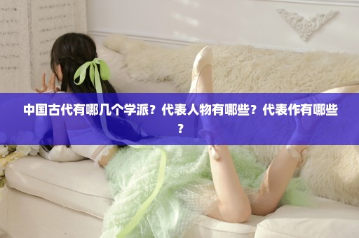 中国古代有哪几个学派？代表人物有哪些？代表作有哪些？