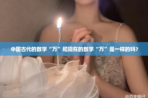 中国古代的数字“万”和现在的数字“万”是一样的吗？