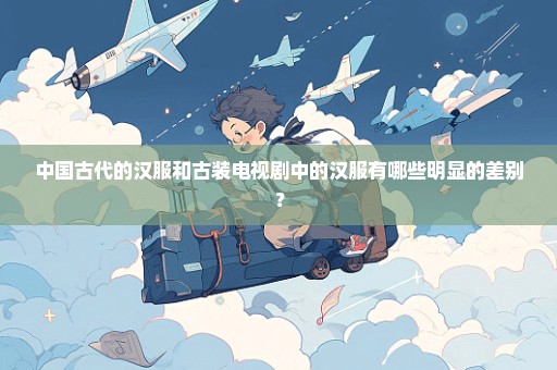 中国古代的汉服和古装电视剧中的汉服有哪些明显的差别？