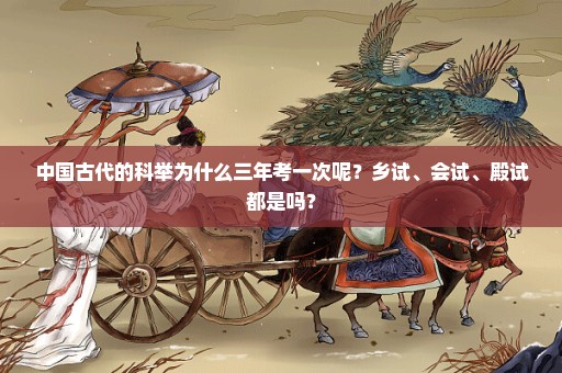 中国古代的科举为什么三年考一次呢？乡试、会试、殿试都是吗？