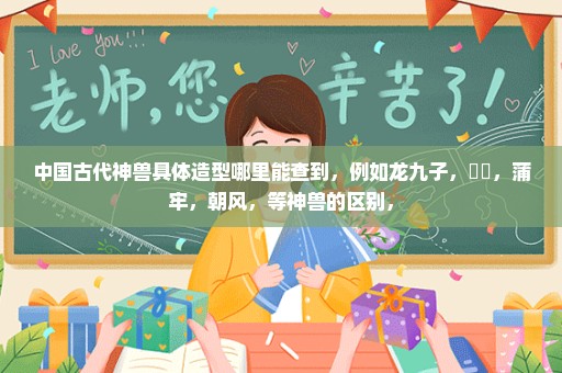 中国古代神兽具体造型哪里能查到，例如龙九子，赑屃，蒲牢，朝风，等神兽的区别，