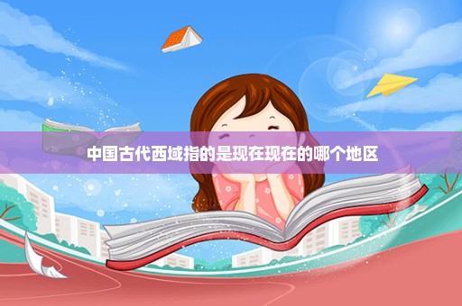 中国古代西域指的是现在现在的哪个地区