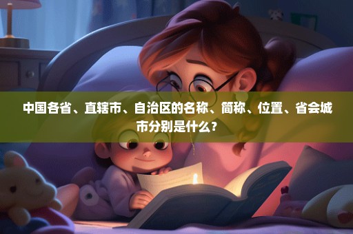 中国各省、直辖市、自治区的名称、简称、位置、省会城市分别是什么？