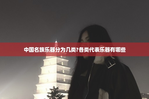 中国名族乐器分为几类?各类代表乐器有哪些