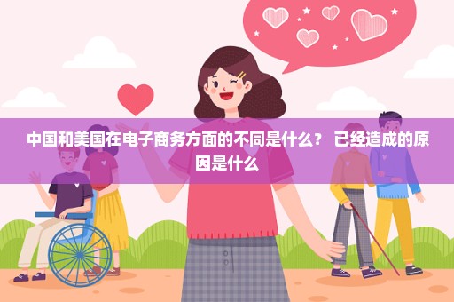 中国和美国在电子商务方面的不同是什么？ 已经造成的原因是什么