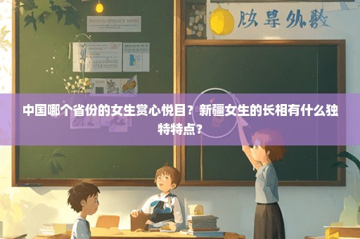 中国哪个省份的女生赏心悦目？新疆女生的长相有什么独特特点？