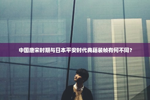 中国唐宋时期与日本平安时代典籍装帧有何不同？