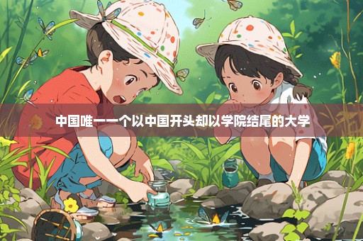 中国唯一一个以中国开头却以学院结尾的大学