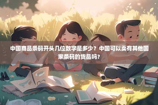 中国商品条码开头几位数字是多少？中国可以卖有其他国家条码的货品吗？