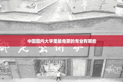 中国国内大学里最奇葩的专业有哪些