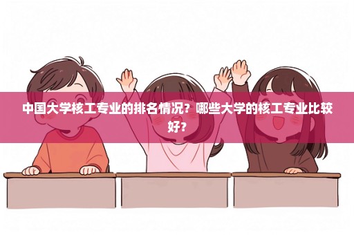 中国大学核工专业的排名情况？哪些大学的核工专业比较好？