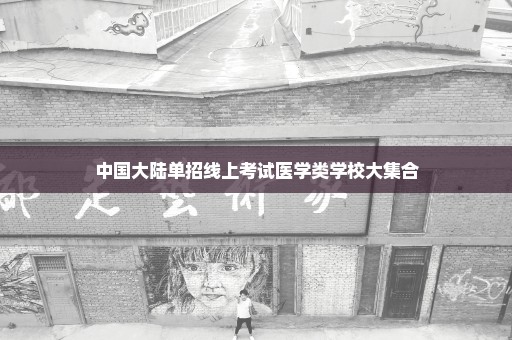 中国大陆单招线上考试医学类学校大集合