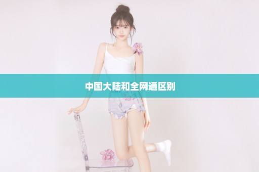 中国大陆和全网通区别