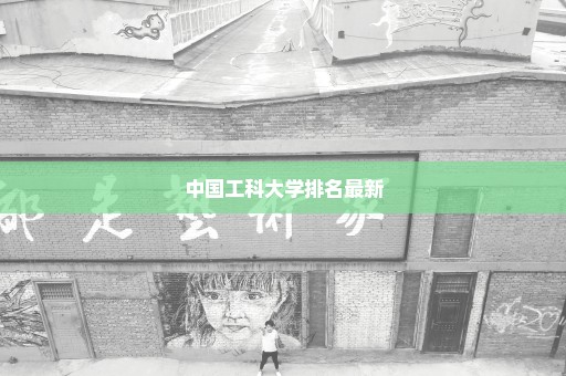 中国工科大学排名最新