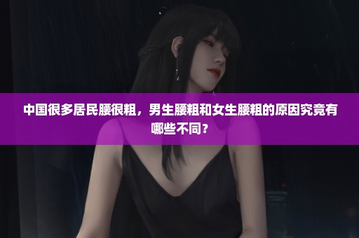 中国很多居民腰很粗，男生腰粗和女生腰粗的原因究竟有哪些不同？