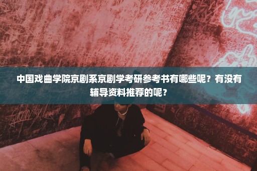 中国戏曲学院京剧系京剧学考研参考书有哪些呢？有没有辅导资料推荐的呢？