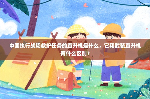 中国执行战场救护任务的直升机是什么，它和武装直升机有什么区别？