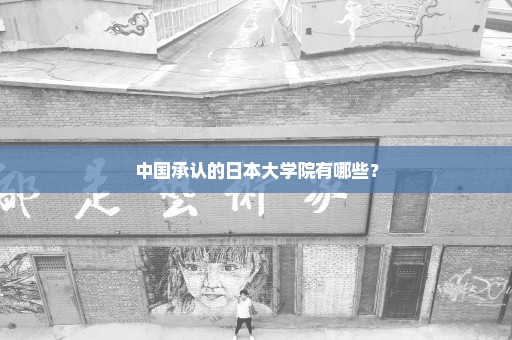 中国承认的日本大学院有哪些？