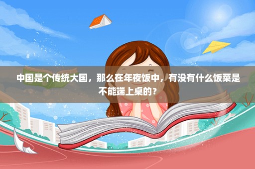 中国是个传统大国，那么在年夜饭中，有没有什么饭菜是不能端上桌的？
