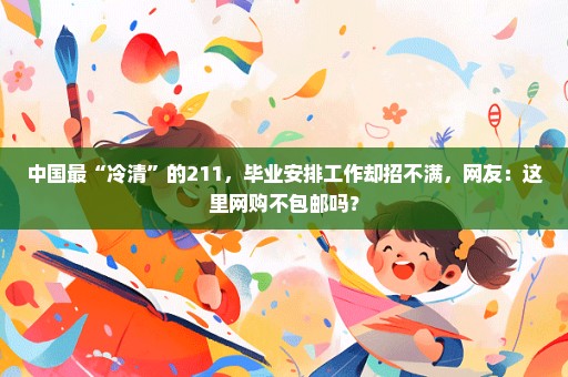 中国最“冷清”的211，毕业安排工作却招不满，网友：这里网购不包邮吗？