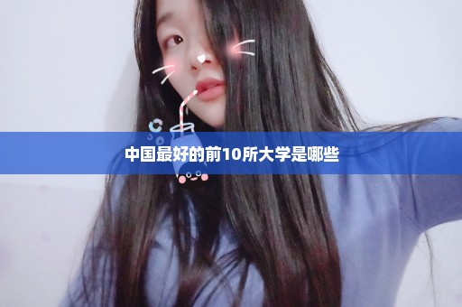 中国最好的前10所大学是哪些