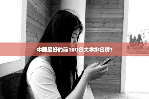 中国最好的前100名大学排名榜？