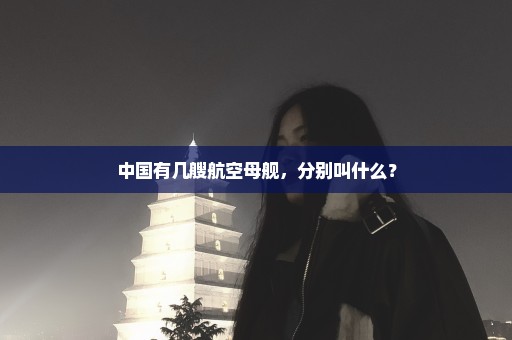 中国有几艘航空母舰，分别叫什么？
