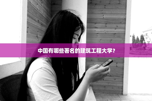中国有哪些著名的建筑工程大学？